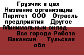 Грузчик в цех › Название организации ­ Паритет, ООО › Отрасль предприятия ­ Другое › Минимальный оклад ­ 23 000 - Все города Работа » Вакансии   . Тульская обл.